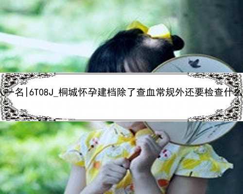 广州个人急找代孕女人一名|6T08J_桐城怀孕建档除了查血常规外还要检查什么?