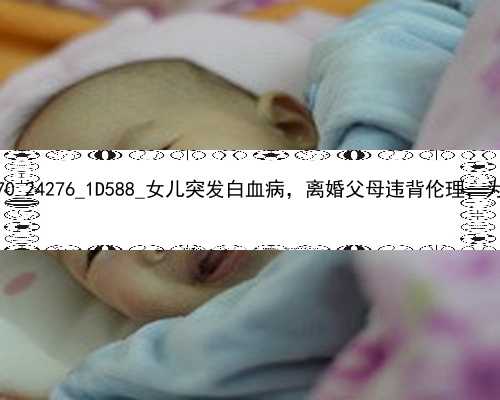 广州十年地方找代孕|NI170_24276_1D588_女儿突发白血病，离婚父母违背伦理，为脐