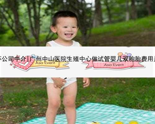 广州代怀公司中介|广州中山医院生殖中心做试管婴儿双胞胎费用是多少？