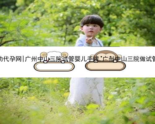 <b>广州包成功代孕网|广州中山三院试管婴儿手续,广州中山三院做试管费用高吗</b>