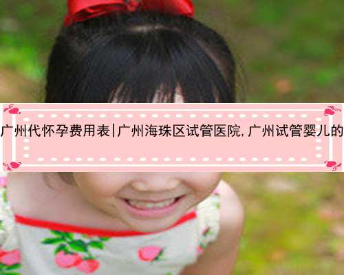 广州代怀孕费用表|广州海珠区试管医院,广州试管婴儿的
